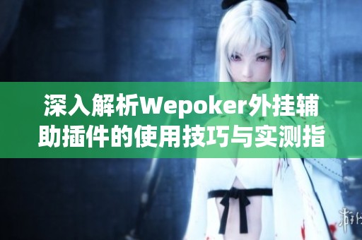 深入解析Wepoker外挂辅助插件的使用技巧与实测指南