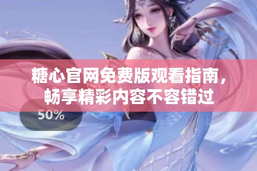 糖心官网免费版观看指南，畅享精彩内容不容错过