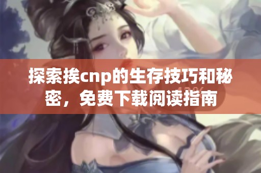 探索挨cnp的生存技巧和秘密，免费下载阅读指南