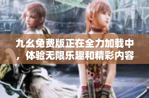 九幺免费版正在全力加载中，体验无限乐趣和精彩内容