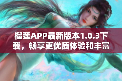 榴莲APP最新版本1.0.3下载，畅享更优质体验和丰富功能