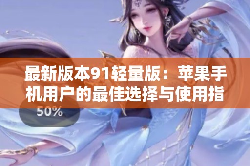 最新版本91轻量版：苹果手机用户的最佳选择与使用指南