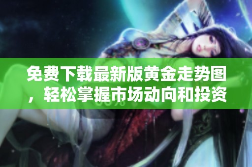 免费下载最新版黄金走势图，轻松掌握市场动向和投资机会