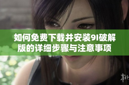 如何免费下载并安装9I破解版的详细步骤与注意事项