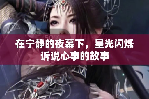 在宁静的夜幕下，星光闪烁诉说心事的故事