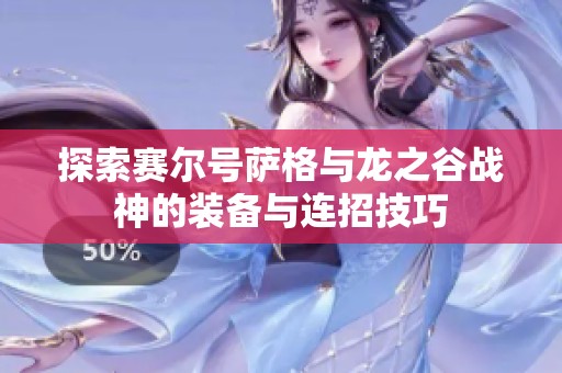 探索赛尔号萨格与龙之谷战神的装备与连招技巧