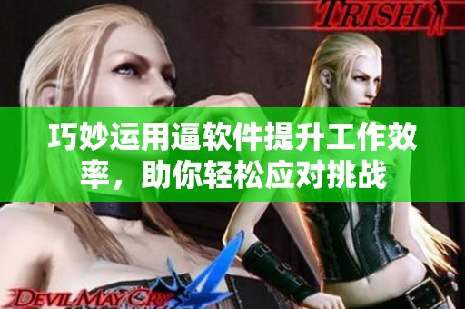 巧妙运用逼软件提升工作效率，助你轻松应对挑战