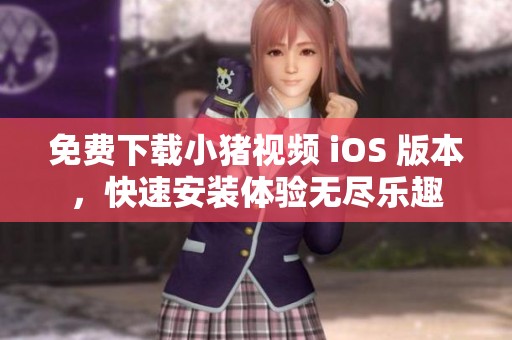 免费下载小猪视频 iOS 版本，快速安装体验无尽乐趣
