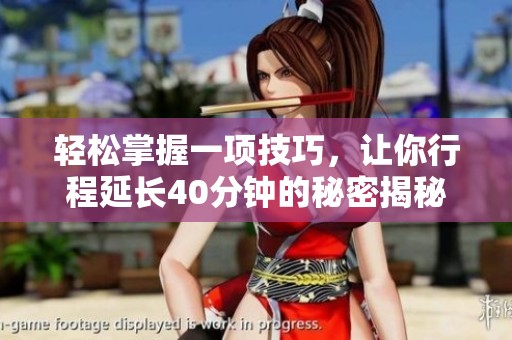 轻松掌握一项技巧，让你行程延长40分钟的秘密揭秘