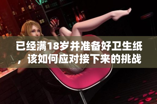 已经满18岁并准备好卫生纸，该如何应对接下来的挑战