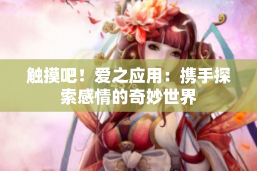 触摸吧！爱之应用：携手探索感情的奇妙世界