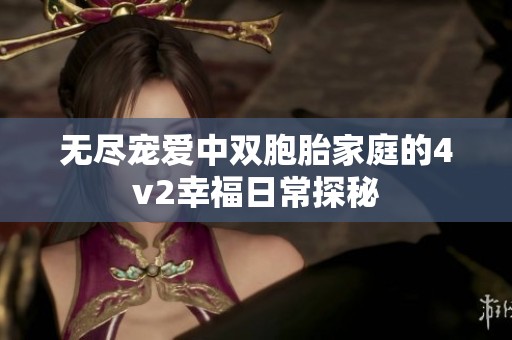 无尽宠爱中双胞胎家庭的4v2幸福日常探秘