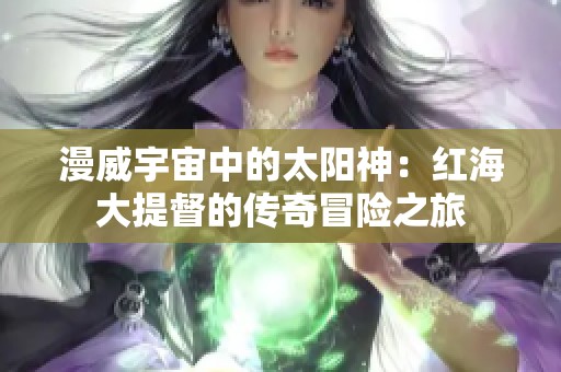 漫威宇宙中的太阳神：红海大提督的传奇冒险之旅
