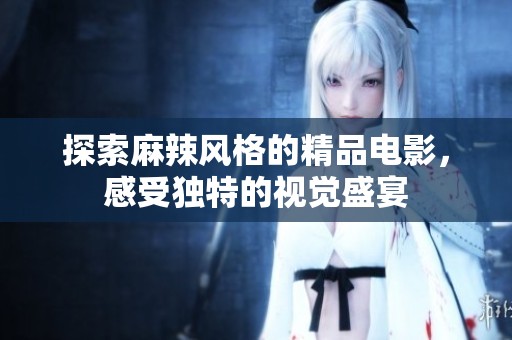 探索麻辣风格的精品电影，感受独特的视觉盛宴