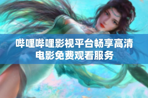 哔哩哔哩影视平台畅享高清电影免费观看服务