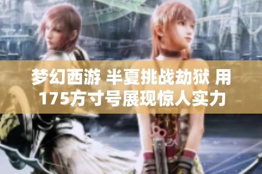 梦幻西游 半夏挑战劫狱 用175方寸号展现惊人实力