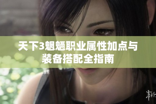 天下3魍魉职业属性加点与装备搭配全指南