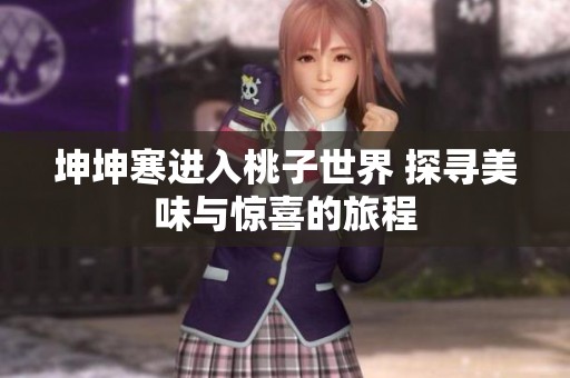 坤坤寒进入桃子世界 探寻美味与惊喜的旅程