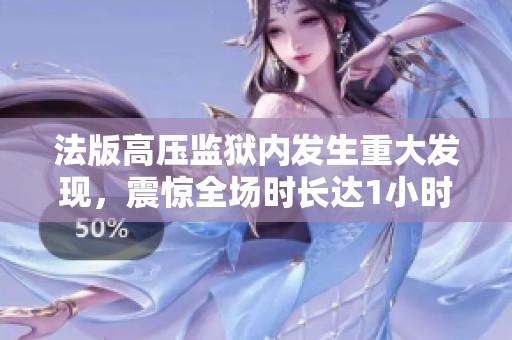法版高压监狱内发生重大发现，震惊全场时长达1小时43分钟
