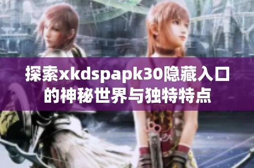 探索xkdspapk30隐藏入口的神秘世界与独特特点