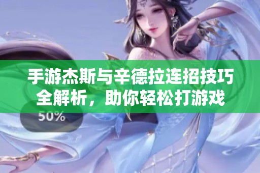 手游杰斯与辛德拉连招技巧全解析，助你轻松打游戏