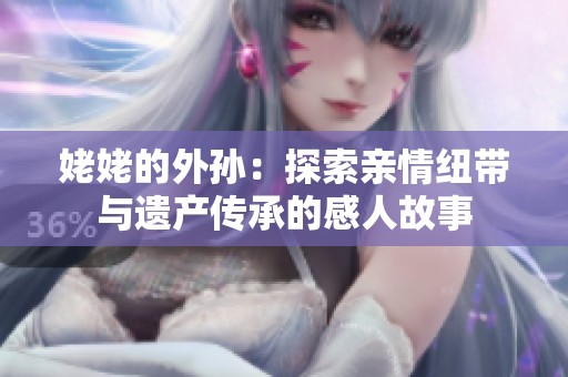 姥姥的外孙：探索亲情纽带与遗产传承的感人故事