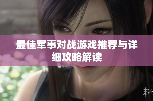 最佳军事对战游戏推荐与详细攻略解读