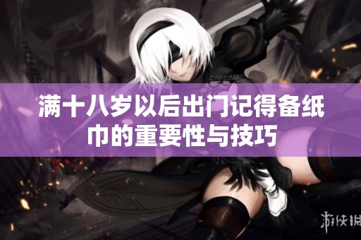 满十八岁以后出门记得备纸巾的重要性与技巧