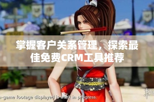 掌握客户关系管理，探索最佳免费CRM工具推荐