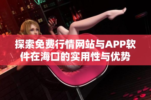 探索免费行情网站与APP软件在海口的实用性与优势