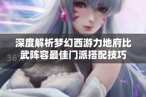 深度解析梦幻西游力地府比武阵容最佳门派搭配技巧