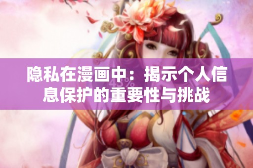 隐私在漫画中：揭示个人信息保护的重要性与挑战