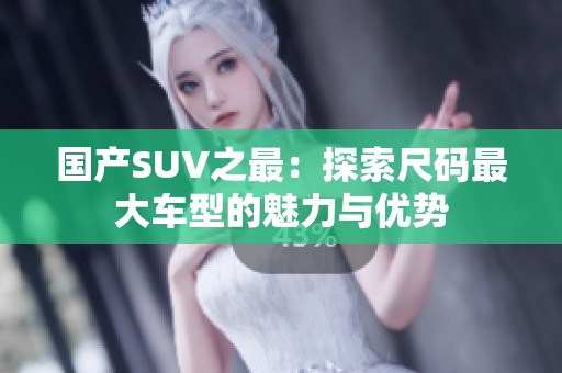 国产SUV之最：探索尺码最大车型的魅力与优势