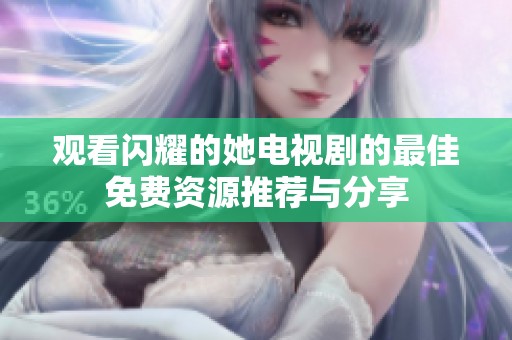 观看闪耀的她电视剧的最佳免费资源推荐与分享