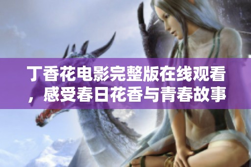 丁香花电影完整版在线观看，感受春日花香与青春故事