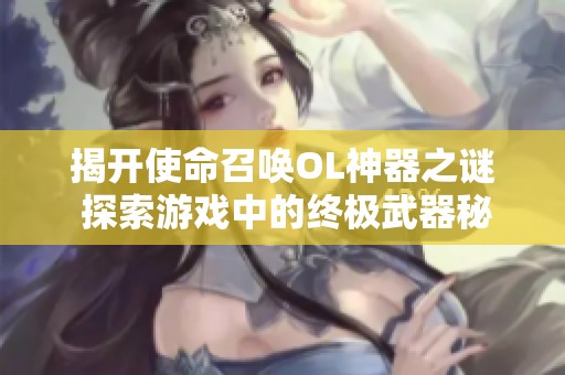 揭开使命召唤OL神器之谜 探索游戏中的终极武器秘密