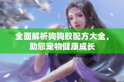 全面解析狗狗胶配方大全，助您宠物健康成长