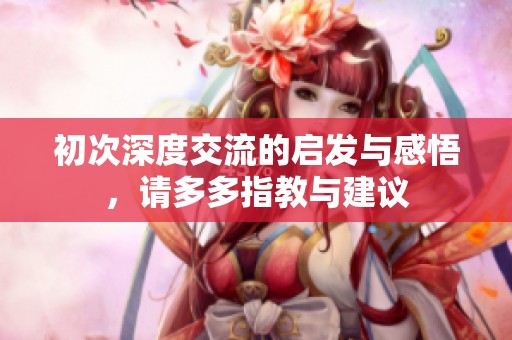 初次深度交流的启发与感悟，请多多指教与建议