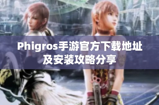Phigros手游官方下载地址及安装攻略分享
