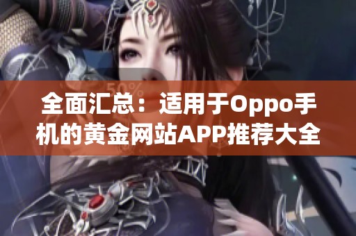 全面汇总：适用于Oppo手机的黄金网站APP推荐大全