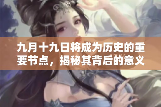 九月十九日将成为历史的重要节点，揭秘其背后的意义与影响