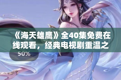 《海天雄鹰》全40集免费在线观看，经典电视剧重温之旅