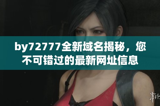 by72777全新域名揭秘，您不可错过的最新网址信息
