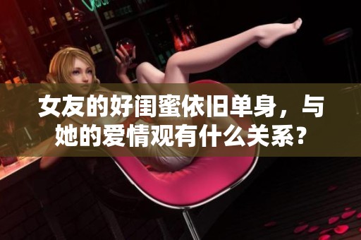 女友的好闺蜜依旧单身，与她的爱情观有什么关系？