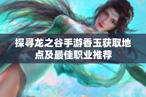 探寻龙之谷手游香玉获取地点及最佳职业推荐