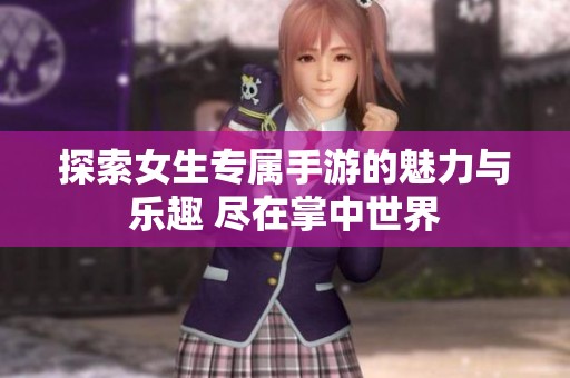 探索女生专属手游的魅力与乐趣 尽在掌中世界