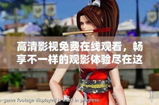 高清影视免费在线观看，畅享不一样的观影体验尽在这里