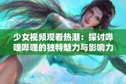 少女视频观看热潮：探讨哔哩哔哩的独特魅力与影响力