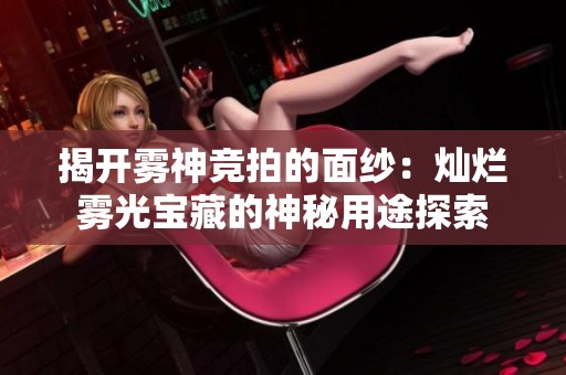 揭开雾神竞拍的面纱：灿烂雾光宝藏的神秘用途探索