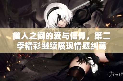 僧人之间的爱与信仰，第二季精彩继续展现情感纠葛